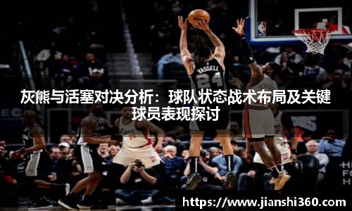 灰熊与活塞对决分析：球队状态战术布局及关键球员表现探讨